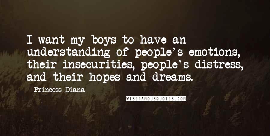 Princess Diana Quotes: I want my boys to have an understanding of people's emotions, their insecurities, people's distress, and their hopes and dreams.
