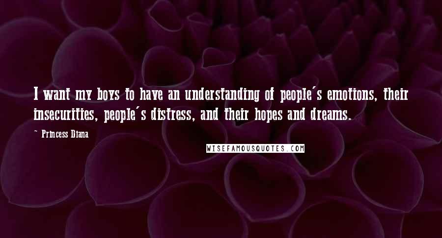 Princess Diana Quotes: I want my boys to have an understanding of people's emotions, their insecurities, people's distress, and their hopes and dreams.