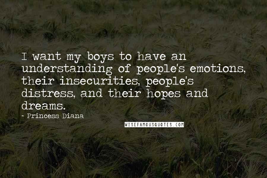Princess Diana Quotes: I want my boys to have an understanding of people's emotions, their insecurities, people's distress, and their hopes and dreams.