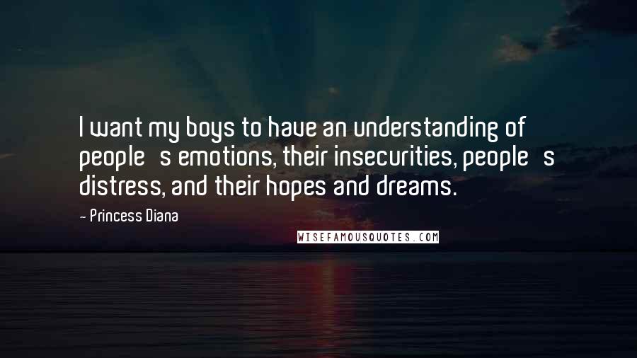 Princess Diana Quotes: I want my boys to have an understanding of people's emotions, their insecurities, people's distress, and their hopes and dreams.