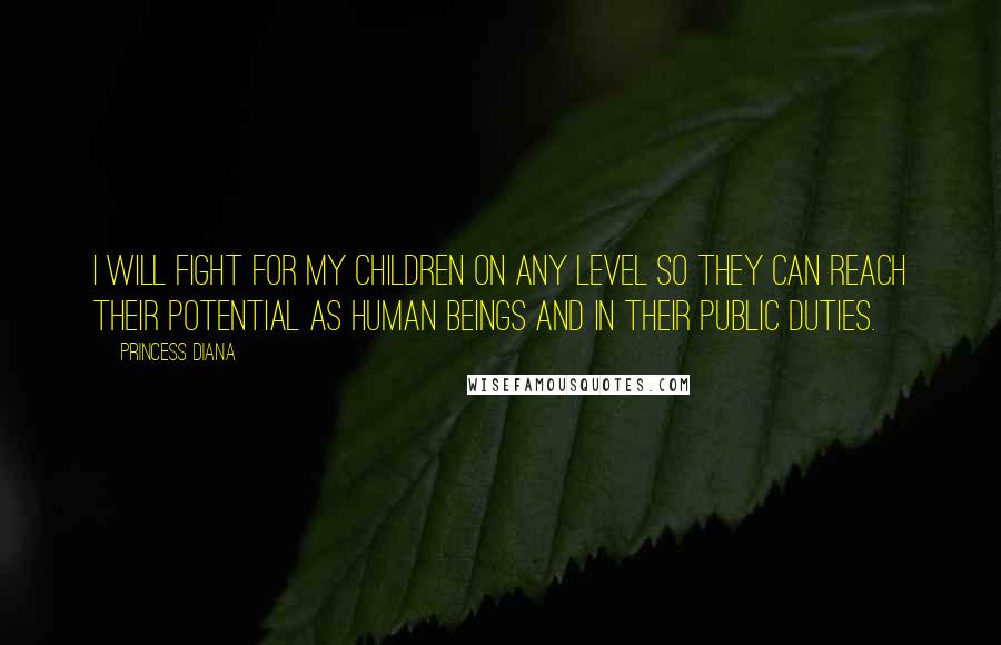 Princess Diana Quotes: I will fight for my children on any level so they can reach their potential as human beings and in their public duties.