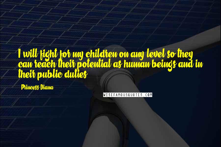 Princess Diana Quotes: I will fight for my children on any level so they can reach their potential as human beings and in their public duties.