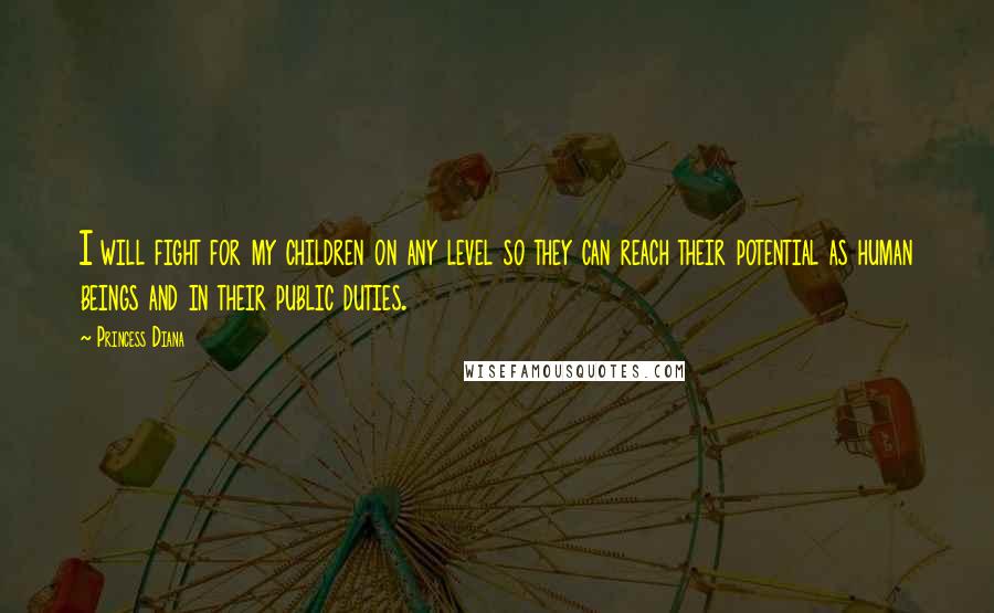 Princess Diana Quotes: I will fight for my children on any level so they can reach their potential as human beings and in their public duties.