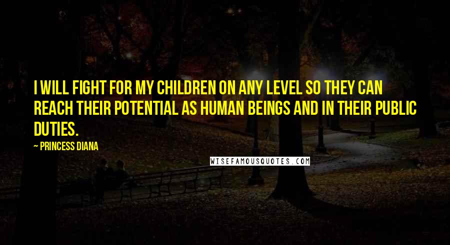 Princess Diana Quotes: I will fight for my children on any level so they can reach their potential as human beings and in their public duties.