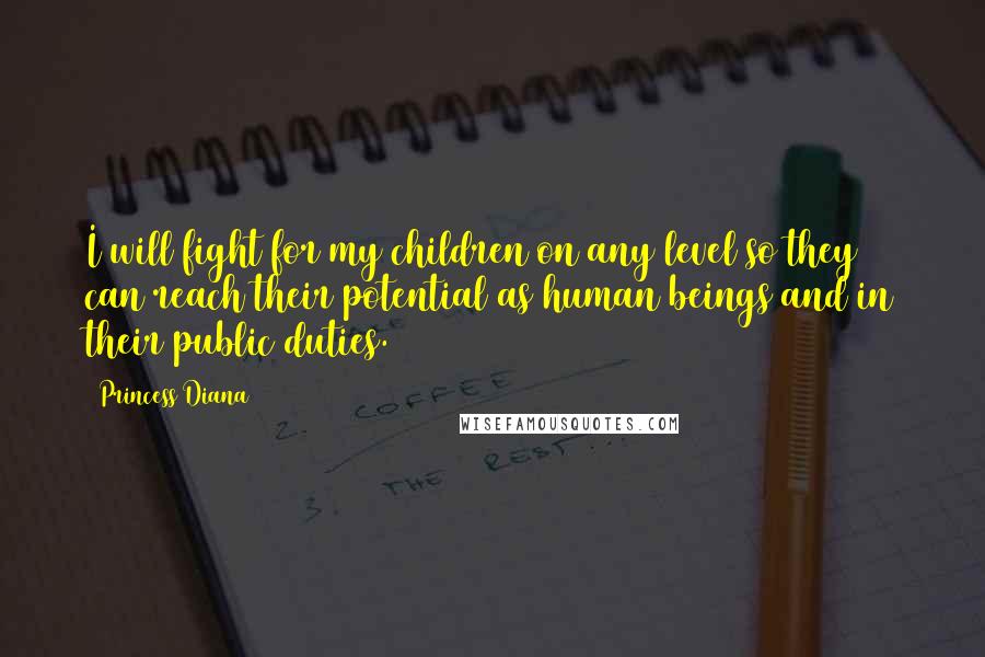 Princess Diana Quotes: I will fight for my children on any level so they can reach their potential as human beings and in their public duties.