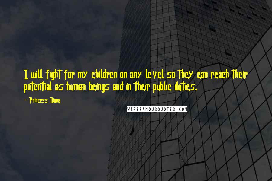 Princess Diana Quotes: I will fight for my children on any level so they can reach their potential as human beings and in their public duties.