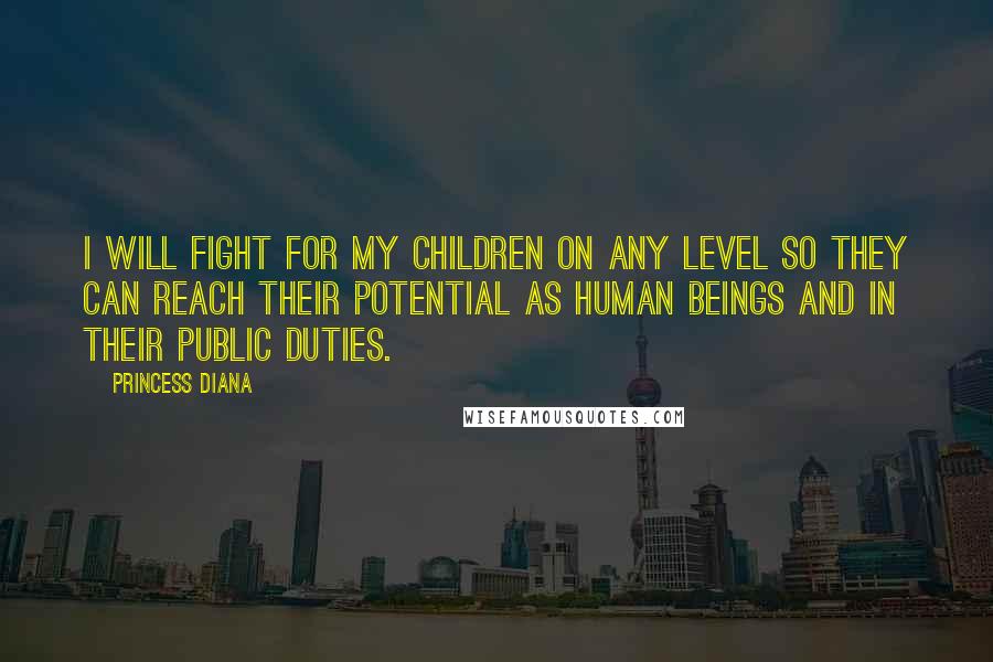 Princess Diana Quotes: I will fight for my children on any level so they can reach their potential as human beings and in their public duties.