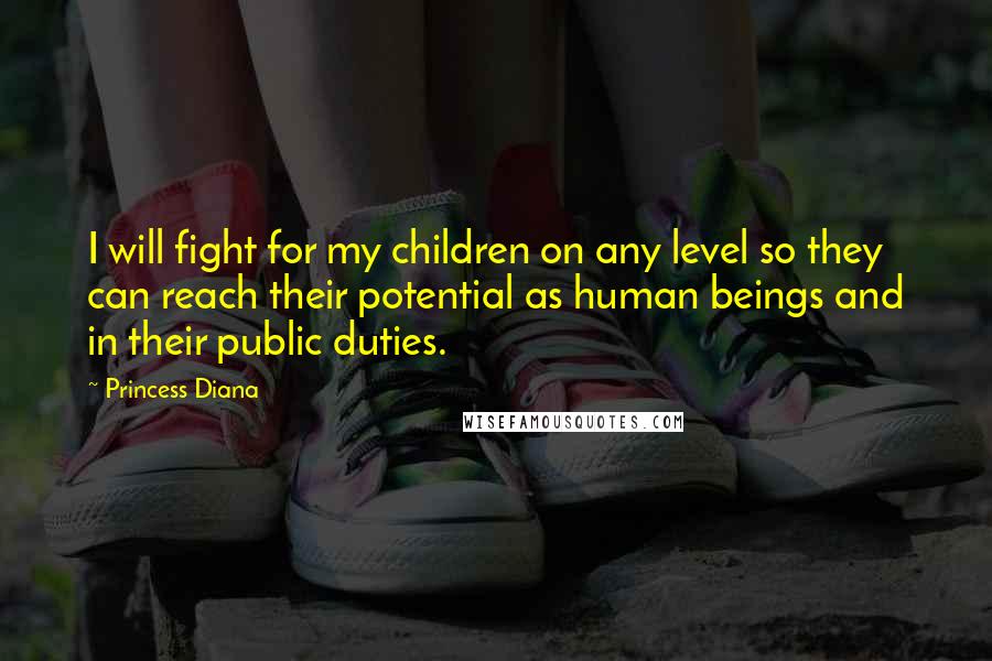 Princess Diana Quotes: I will fight for my children on any level so they can reach their potential as human beings and in their public duties.