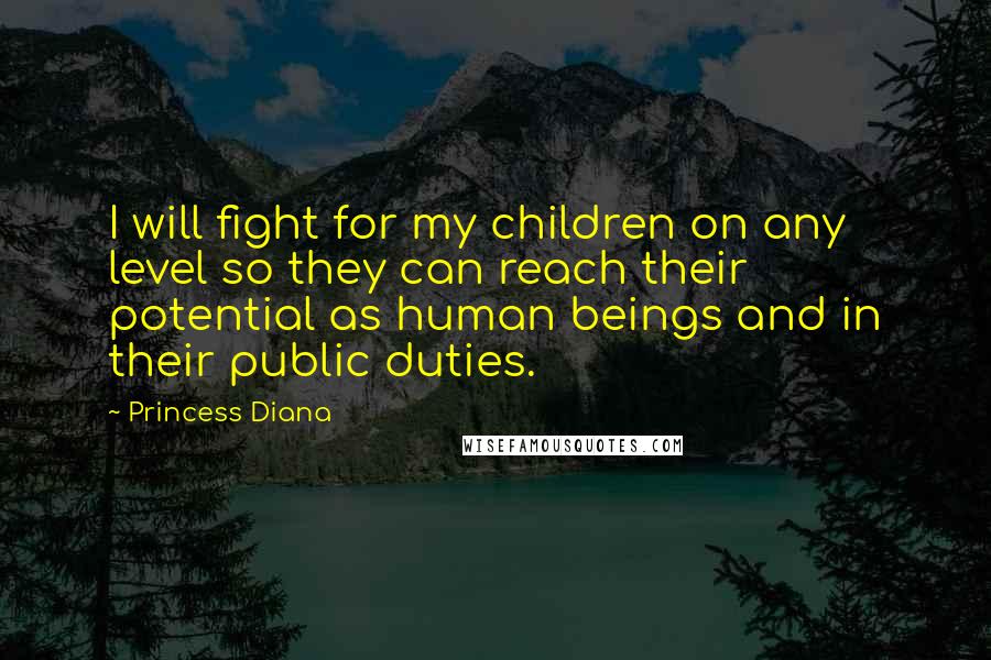 Princess Diana Quotes: I will fight for my children on any level so they can reach their potential as human beings and in their public duties.