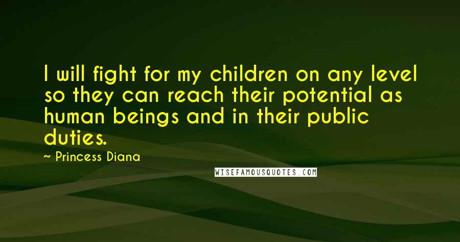 Princess Diana Quotes: I will fight for my children on any level so they can reach their potential as human beings and in their public duties.