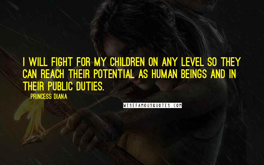 Princess Diana Quotes: I will fight for my children on any level so they can reach their potential as human beings and in their public duties.