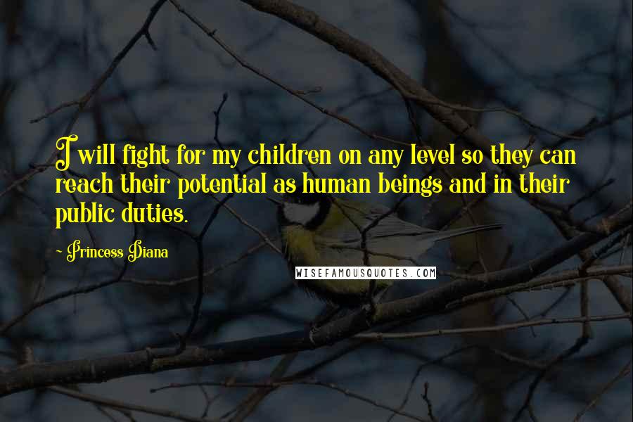 Princess Diana Quotes: I will fight for my children on any level so they can reach their potential as human beings and in their public duties.