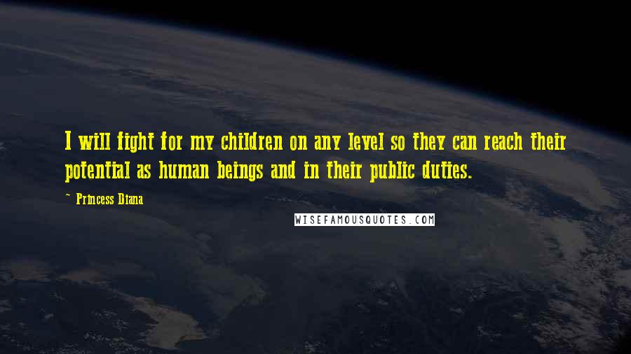 Princess Diana Quotes: I will fight for my children on any level so they can reach their potential as human beings and in their public duties.