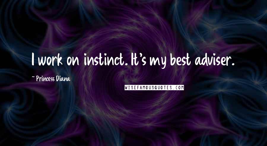 Princess Diana Quotes: I work on instinct. It's my best adviser.