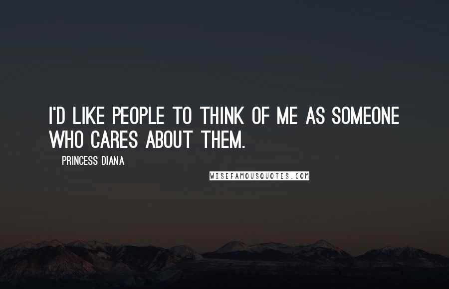 Princess Diana Quotes: I'd like people to think of me as someone who cares about them.