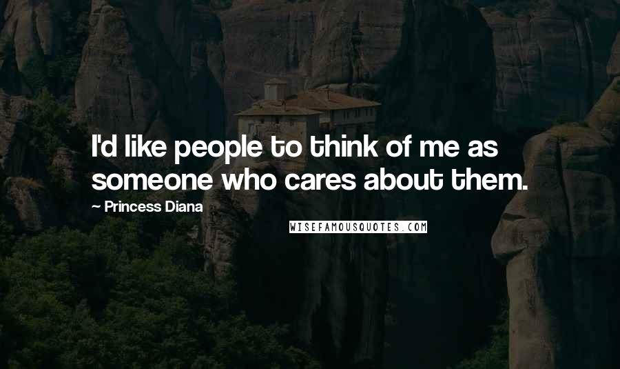 Princess Diana Quotes: I'd like people to think of me as someone who cares about them.