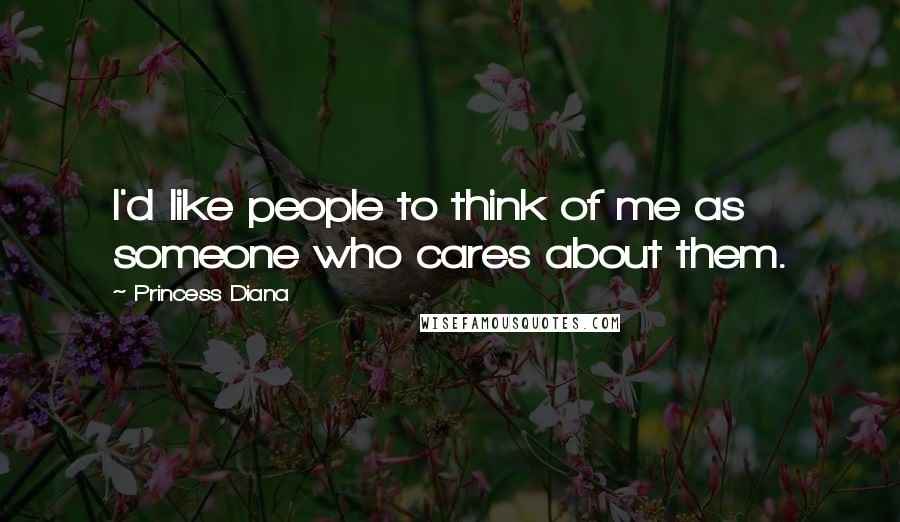 Princess Diana Quotes: I'd like people to think of me as someone who cares about them.