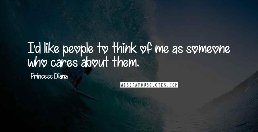 Princess Diana Quotes: I'd like people to think of me as someone who cares about them.