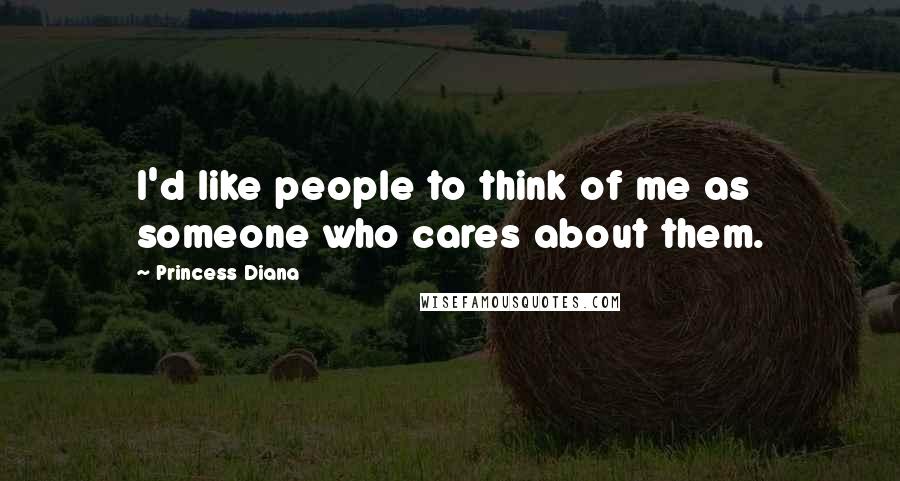 Princess Diana Quotes: I'd like people to think of me as someone who cares about them.