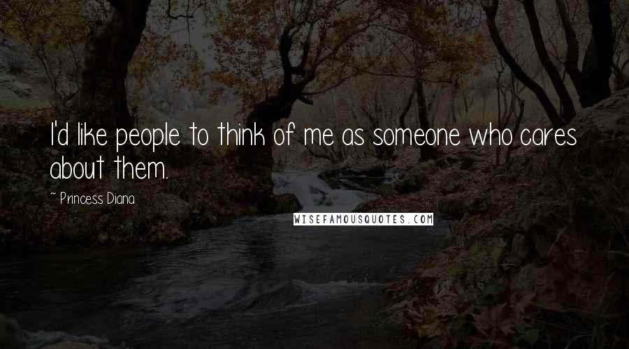 Princess Diana Quotes: I'd like people to think of me as someone who cares about them.