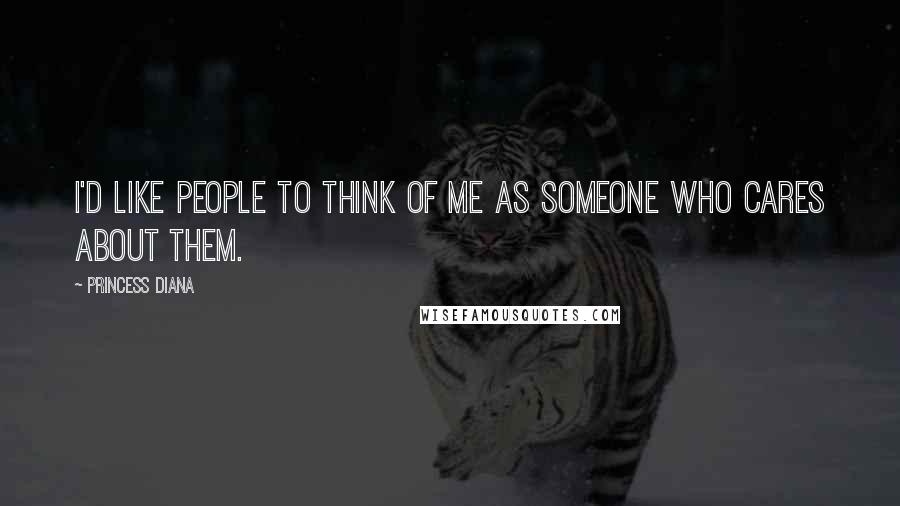 Princess Diana Quotes: I'd like people to think of me as someone who cares about them.