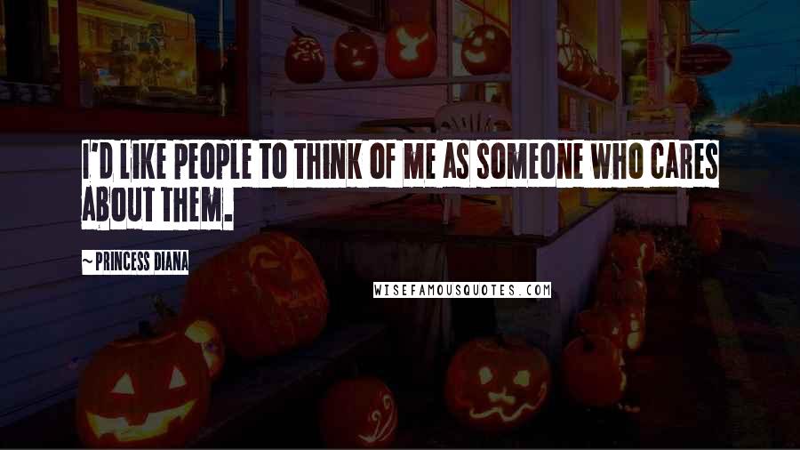 Princess Diana Quotes: I'd like people to think of me as someone who cares about them.