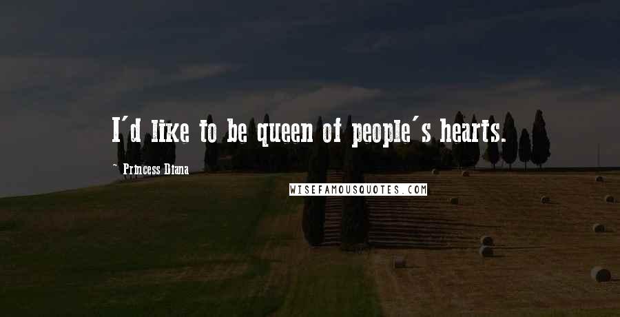 Princess Diana Quotes: I'd like to be queen of people's hearts.