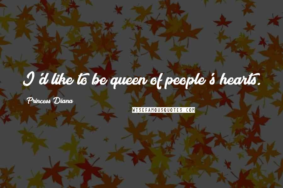 Princess Diana Quotes: I'd like to be queen of people's hearts.