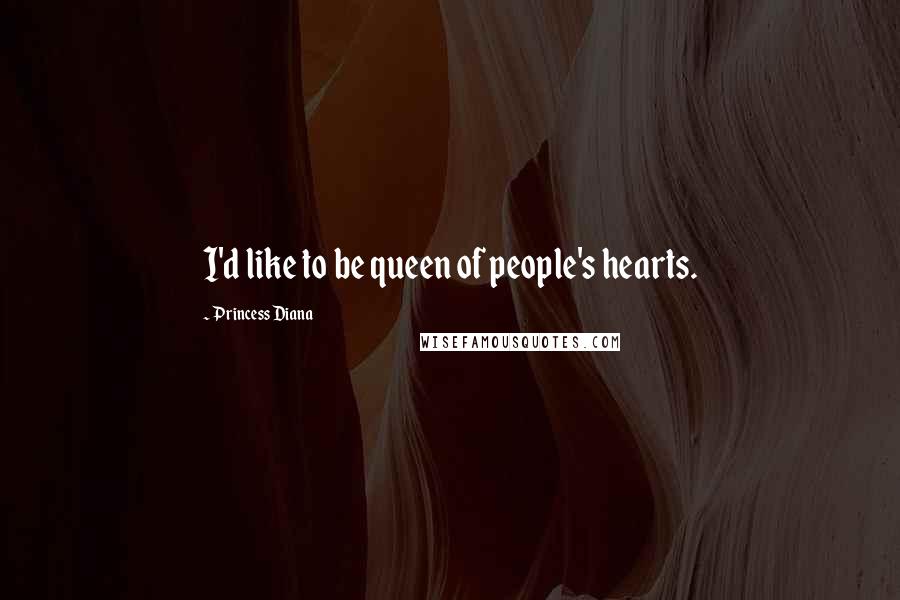 Princess Diana Quotes: I'd like to be queen of people's hearts.