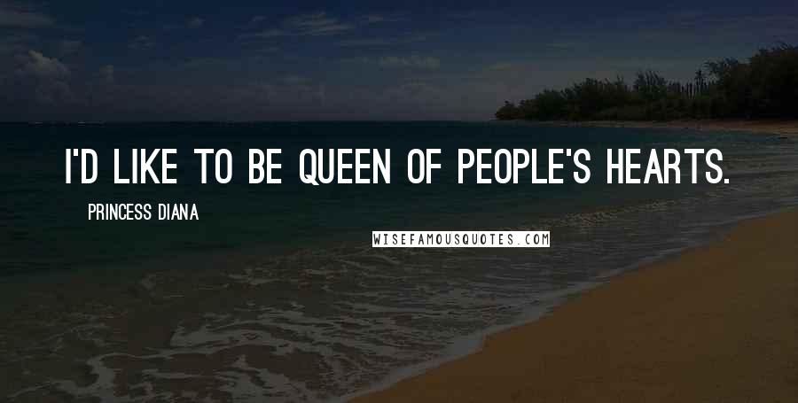 Princess Diana Quotes: I'd like to be queen of people's hearts.