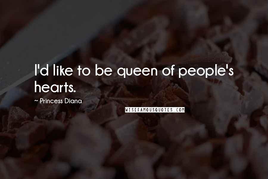 Princess Diana Quotes: I'd like to be queen of people's hearts.