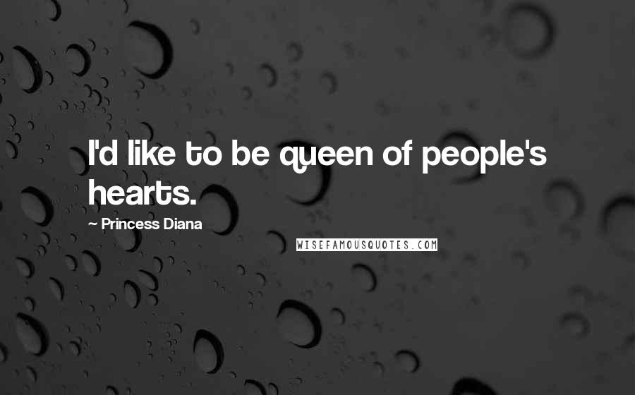 Princess Diana Quotes: I'd like to be queen of people's hearts.