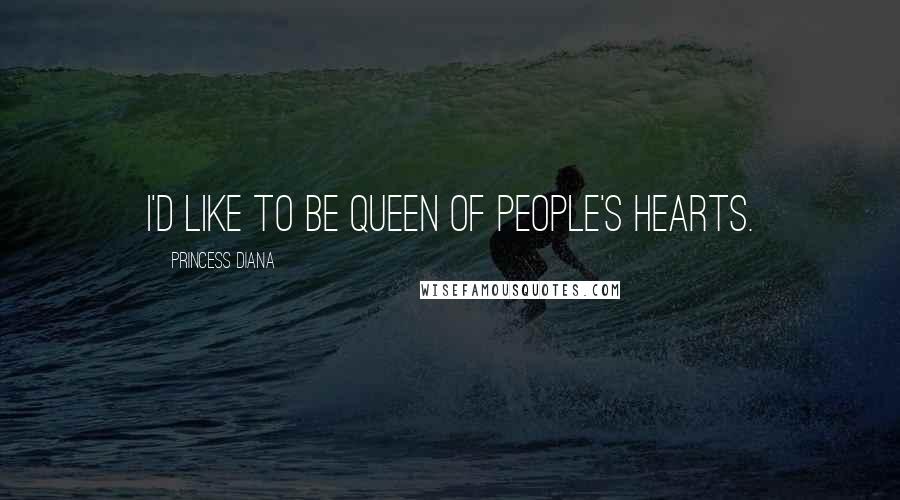 Princess Diana Quotes: I'd like to be queen of people's hearts.