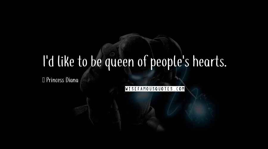 Princess Diana Quotes: I'd like to be queen of people's hearts.