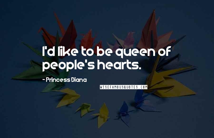 Princess Diana Quotes: I'd like to be queen of people's hearts.