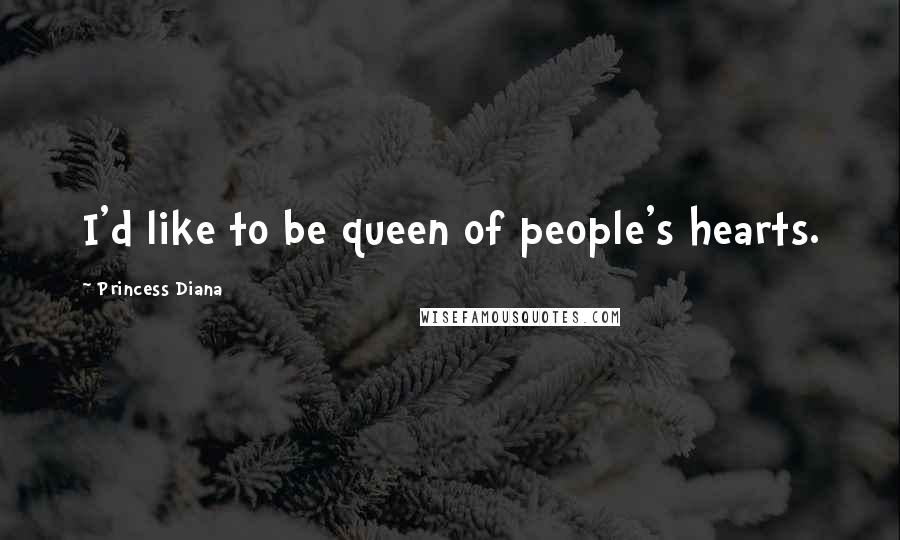 Princess Diana Quotes: I'd like to be queen of people's hearts.