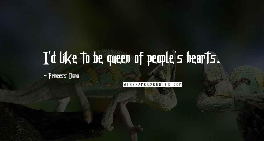 Princess Diana Quotes: I'd like to be queen of people's hearts.
