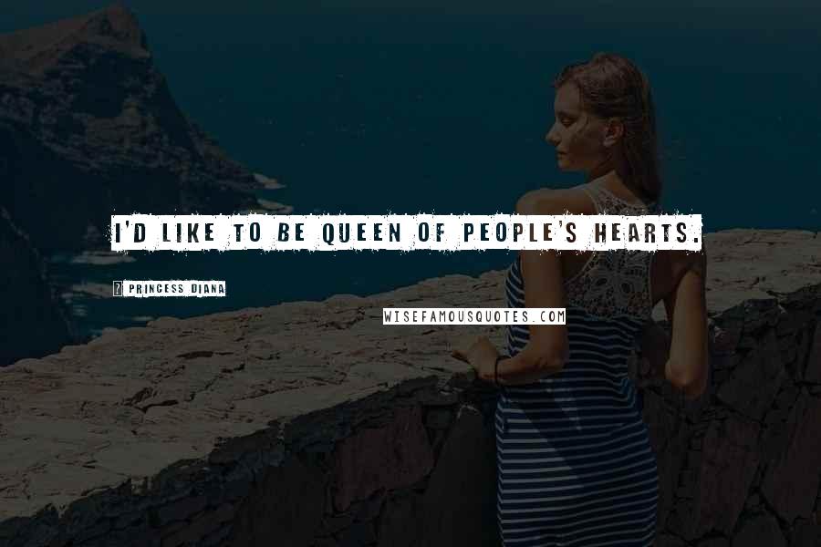 Princess Diana Quotes: I'd like to be queen of people's hearts.