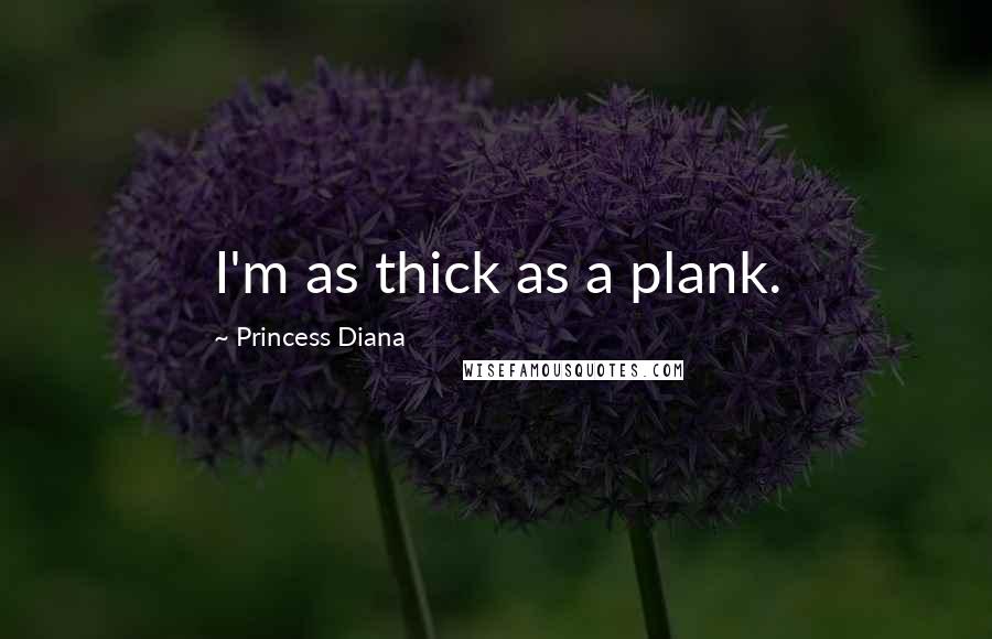 Princess Diana Quotes: I'm as thick as a plank.