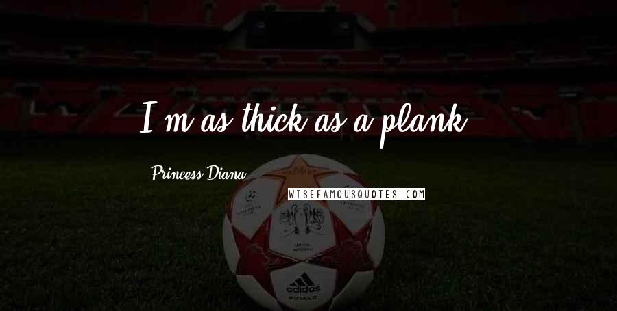 Princess Diana Quotes: I'm as thick as a plank.