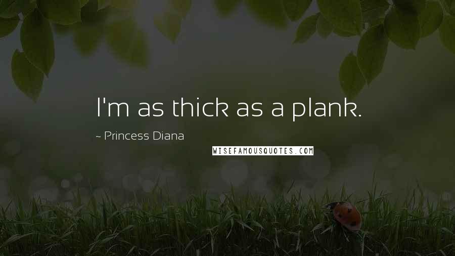 Princess Diana Quotes: I'm as thick as a plank.