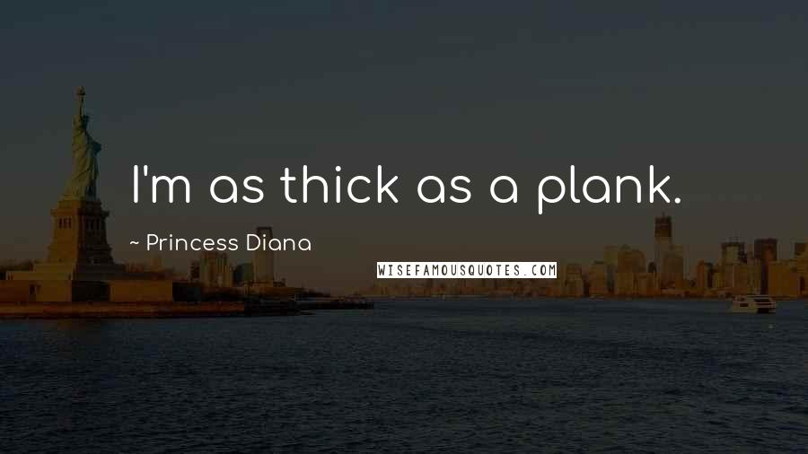 Princess Diana Quotes: I'm as thick as a plank.