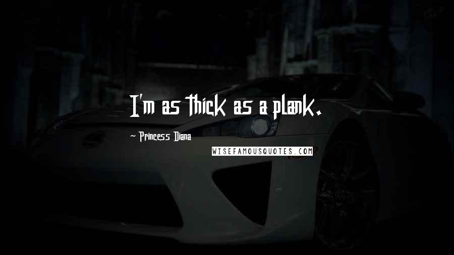 Princess Diana Quotes: I'm as thick as a plank.