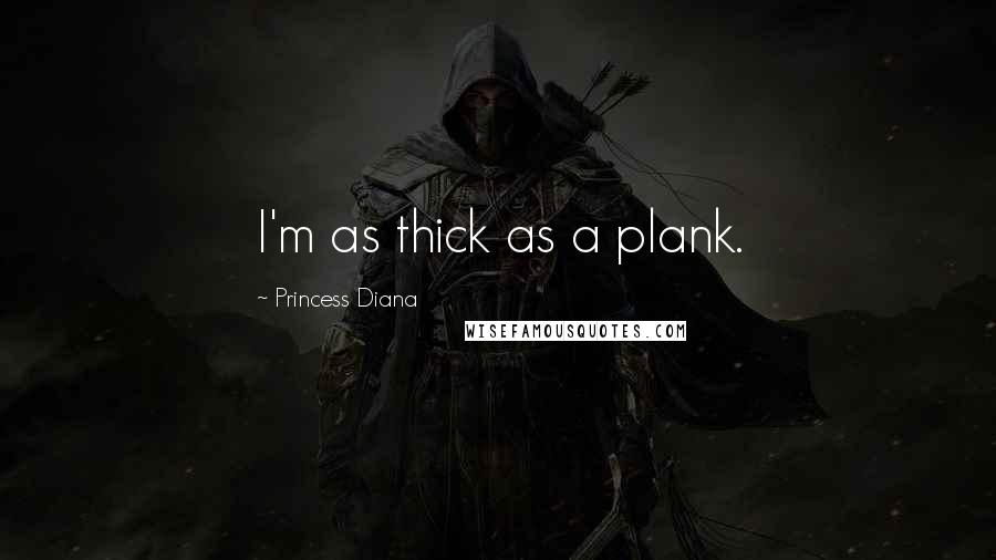 Princess Diana Quotes: I'm as thick as a plank.