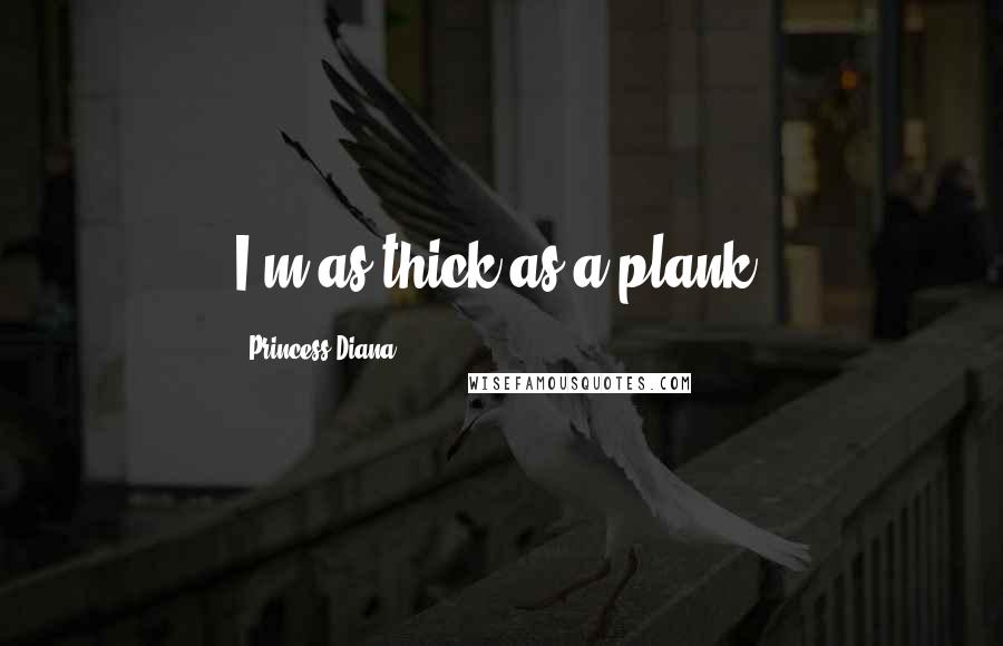 Princess Diana Quotes: I'm as thick as a plank.