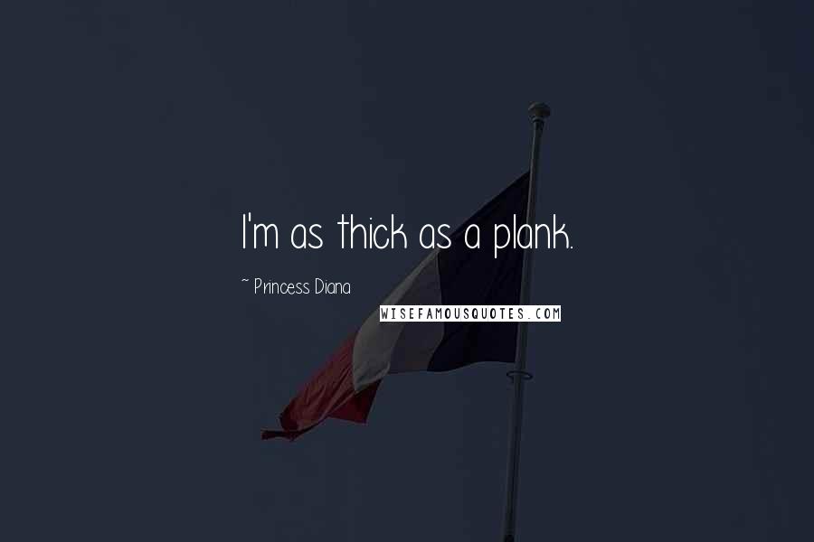 Princess Diana Quotes: I'm as thick as a plank.