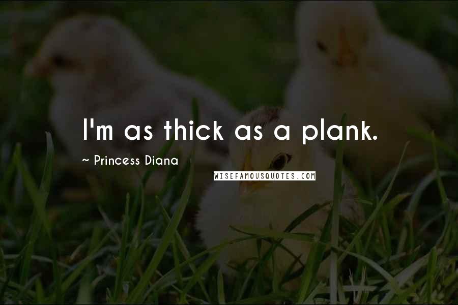 Princess Diana Quotes: I'm as thick as a plank.