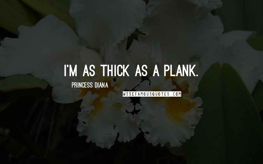 Princess Diana Quotes: I'm as thick as a plank.