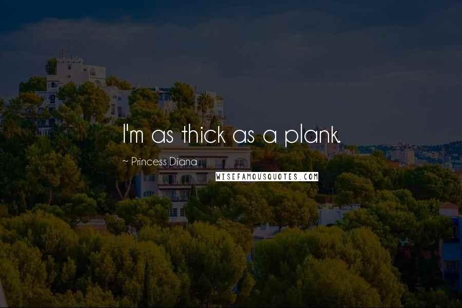 Princess Diana Quotes: I'm as thick as a plank.