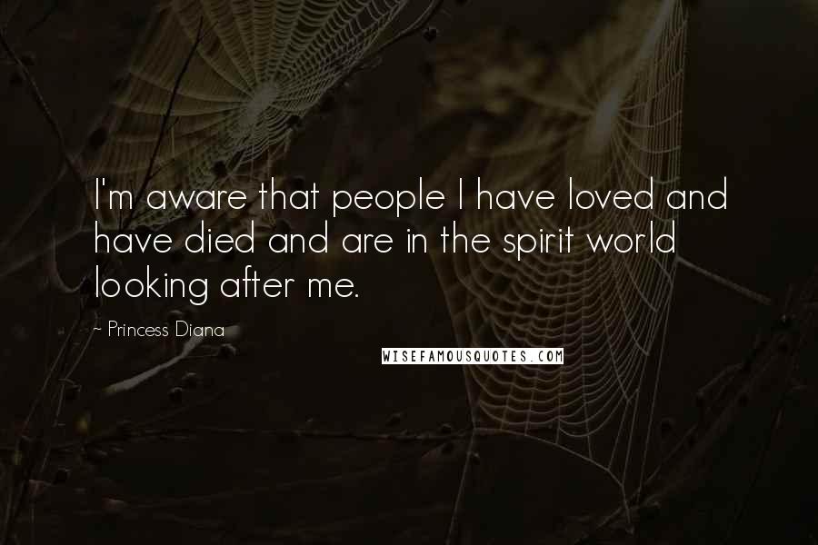 Princess Diana Quotes: I'm aware that people I have loved and have died and are in the spirit world looking after me.